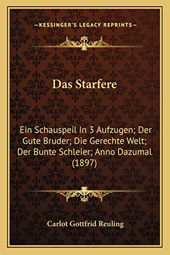 Das Starfere: Ein Schauspeil In 3 Aufzugen; Der Gute Bruder; Die Gerechte Welt; Der Bunte Schleier; Anno Dazumal (1897)