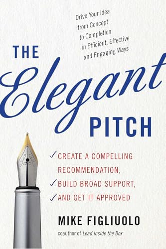 The Elegant Pitch: Create a Compelling Recommendation, Build Broad Support, and Get it Approved