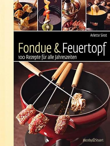 Fondue & Feuertopf: 100 Rezepte für alle Jahreszeiten