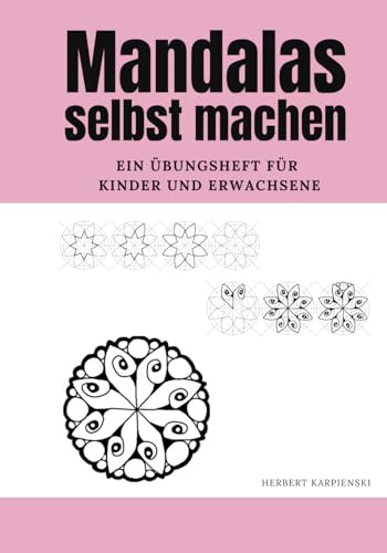 Mandalas selbst machen: Basisfiguren und zentrale Designs: Ein Übungsheft für Kinder und Erwachsene