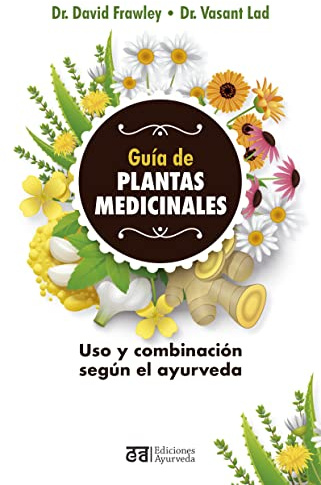 Guía de plantas medicinales: Uso Y Combinacion Segun El Ayurveda / an Ayurvedic Guide to Herbal Medicine