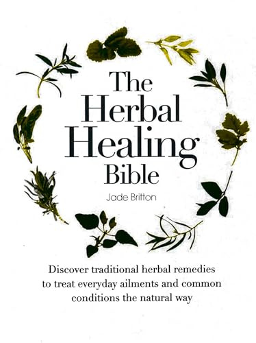 The Herbal Healing Bible: Discover Traditional Herbal Remedies to Treat Everyday Ailments and Common Conditions the Natural Way