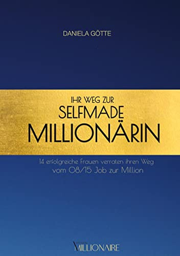 Ihr Weg zur Selfmade Millionärin: 14 erfolgreiche Frauen verraten ihren Weg vom 08/15 Job zur Million