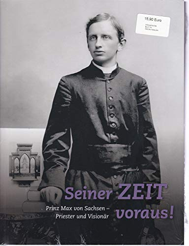 Seiner Zeit voraus!: Prinz Max von Sachsen. Priester und Visionär