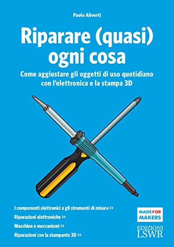 Riparare (quasi) ogni cosa. Come aggiustare gli oggetti di uso quotidiano con l’elettronica e la stampa 3D