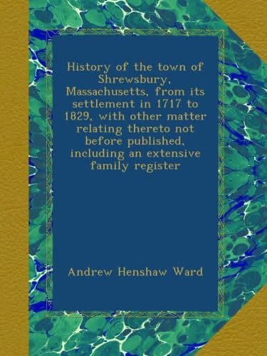 History of the town of Shrewsbury, Massachusetts, from its settlement in 1717 to 1829, with other matter relating thereto not before published, including an extensive family register