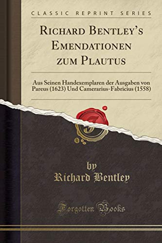 Richard Bentleys Emendationen zum Plautus: Aus Seinen Handexemplaren der Ausgaben von Pareus (1623) Und Camerarius-Fabricius (1558) (Classic Reprint)