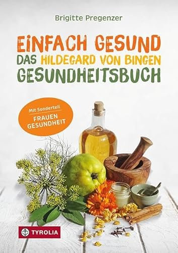 Einfach gesund. Das Hildegard von Bingen Gesundheitsbuch: Mit der Heilkraft der Natur Krankheiten und Beschwerden wirksam behandeln. Mit Sonderteil ... Gesunde Ernährung – Bewährte Naturheilmittel