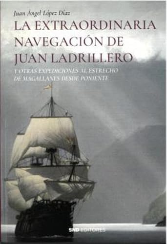 LA EXTRAORDINARIA NAVEGACIÓN DE JUAN LADRILLERO: Y otras expediciones al estrecho de Magallanes desde poniente (Historia)
