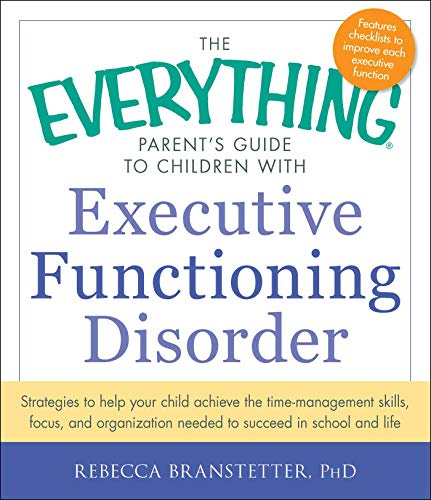 The Everything Parent's Guide to Children with Executive Functioning Disorder: Strategies to help your child achieve the time-management skills, ... in school and life (Everything® Series)