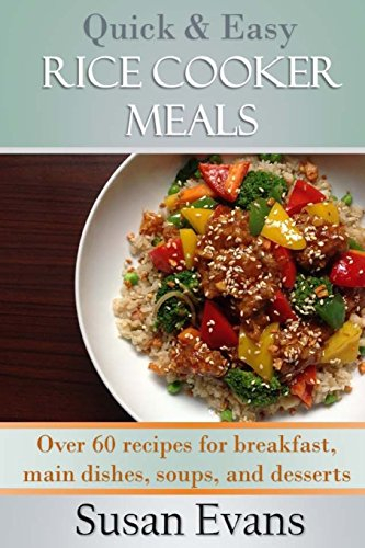 Quick & Easy Rice Cooker Meals: Over 60 recipes for breakfast, main dishes, soups, and desserts