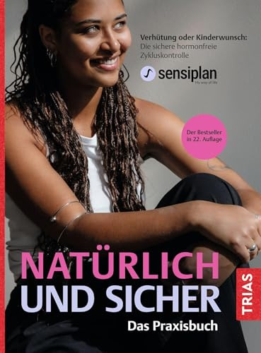 Natürlich und sicher - Das Praxisbuch: Verhütung oder Kinderwunsch: Die sichere hormonfreie Zykluskontrolle sensiplan