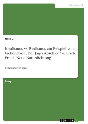 Idealismus vs. Realismus am Beispiel von Eichendorff Der Jäger Abschied & Erich Fried Neue Naturdichtung: Bedeutung von Lyrik