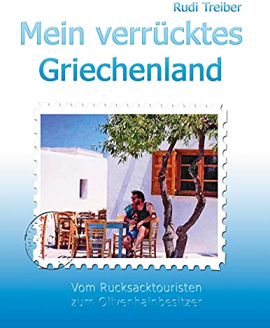 Mein verrücktes Griechenland: Erlebnisse eines Aussteigers - Vom Rucksacktouristen zum Olivenhainbesitzer