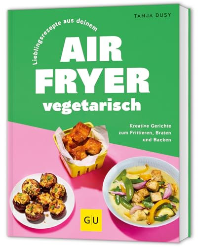 Lieblingsrezepte aus deinem Airfryer – vegetarisch: Kreative Gerichte zum Frittieren, Braten und Backen (GU Themenkochbuch)