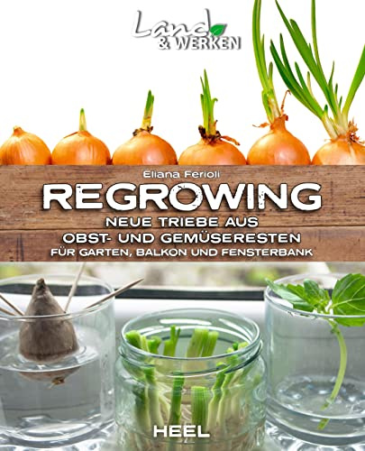 Regrowing – Neue Triebe aus Obst- und Gemüseresten: Für Garten, Balkon und Fensterbank (Land & Werken)