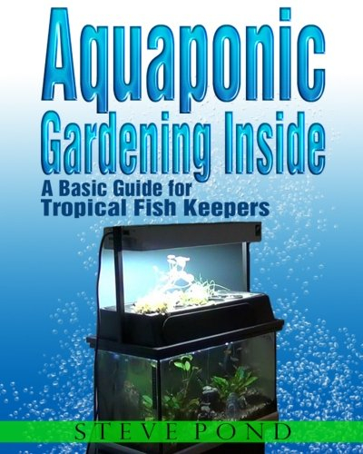 Aquaponic Gardening Inside - A Basic Guide for Tropical Fish Keepers