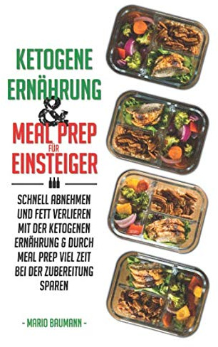 Ketogene Ernährung und Meal Prep für Einsteiger: Schnell abnehmen und Fett verlieren mit der ketogenen Ernährung & durch Meal Prep viel Zeit bei der ... Meal Prep Rezepte mit Kickstart Plan, Band 1)