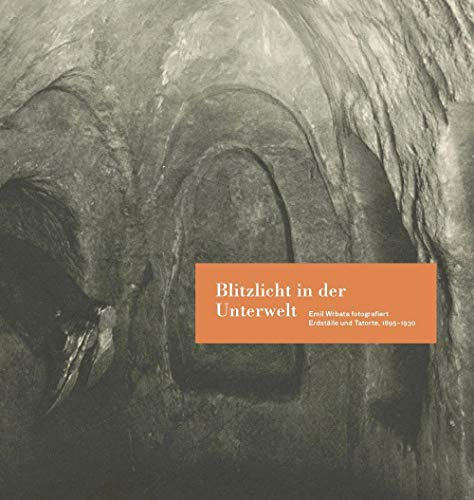 Blitzlicht in der Unterwelt: Emil Wrbata fotografiert Erdställe und Tatorte, 1895–1930 (Beiträge zur Geschichte der Fotografie in Österreich)