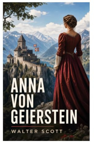 Anna von Geierstein: Historischer Alpenroman über Eidgenossen, Burgunderkriege und politische Intrigen im 15. Jahrhundert