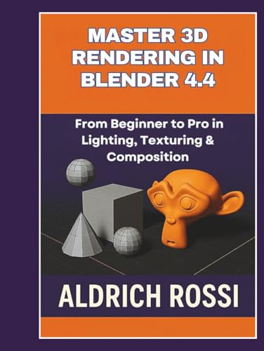 Master 3D Rendering in Blender 4.4: From Beginner to Pro in Lighting, Texturing & Composition