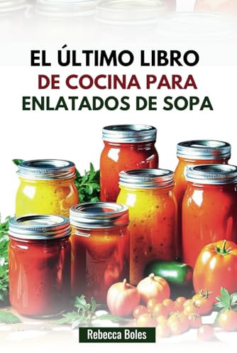 EL ÚLTIMO LIBRO DE COCINA PARA ENLATADOS DE SOPA: 60 recetas nutritivas para conservar el sabor casero
