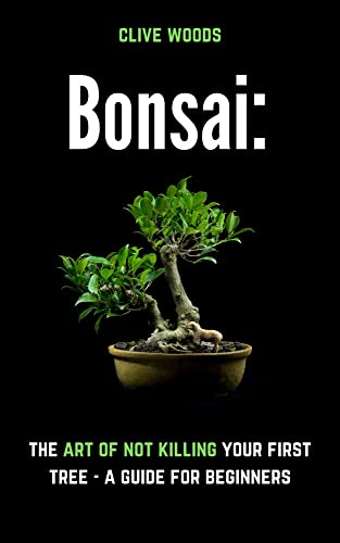 Bonsai: The art of not killing your first tree – A guide for beginners (Indoor Gardening: Growing Microgreens, Aquaponics & Bonsai)
