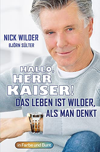 Hallo, Herr Kaiser! Das Leben ist wilder als man denkt: Die Biografie von Nick Wilder