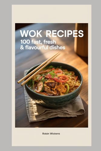 100 Wok Recipes: Fast, Fresh & Flavourful