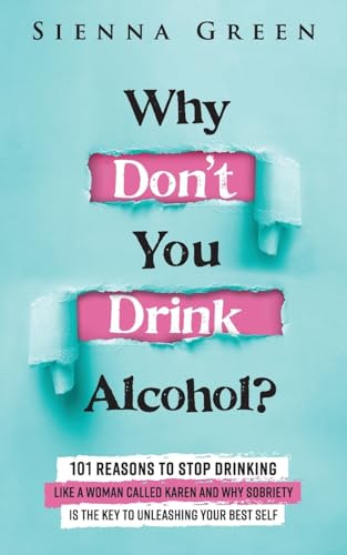 Why Don't You Drink Alcohol?: 101 Reasons To Stop Drinking Like A Woman Called Karen And Why Sobriety Is The Key To Unleashing Your Best Self. Quit Lit For Women.: 1 (Sobriety books for women)