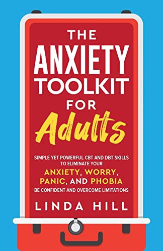 The Anxiety Toolkit for Adults: Simple Yet Powerful CBT and DBT Skills to Eliminate Your Anxiety, Worry, Panic, and Phobia. Be Confident and Overcome Limitations (Mental Wellness Book 4)