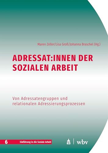 Adressat:innen der Sozialen Arbeit: Von Adressatengruppen und relationalen Adressierungsprozessen (Einführung in die Soziale Arbeit)