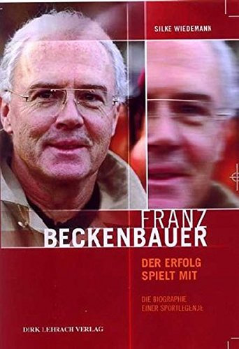 Franz Beckenbauer: Der Erfolg spielt mit. Die Biographie einer Sportlegende