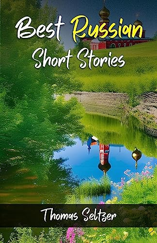 Best Russian Short Stories by Thomas Seltzer {Best Russian Short Stories: Timeless Tales of Intrigue, Passion, and Human Nature}: Literature > Classics > Russian > Short Stories