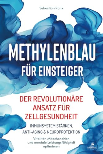 Methylenblau für Einsteiger: Der revolutionäre Ansatz für Zellgesundheit – Immunsystem stärken, Anti-Aging & Neuroprotektion – Vitalität, Mitochondrien und Mentale Leistungsfähigkeit optimieren