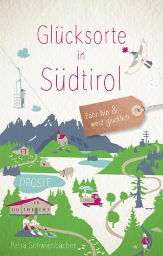 Glücksorte in Südtirol: Fahr hin & werd glücklich - mit 80 ausgewählten Highlights und Geheimtipps für besondere Entdeckungen, Ausflüge und Kurztrips