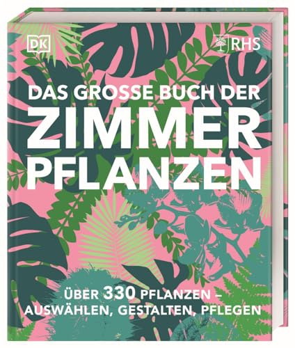 Das große Buch der Zimmerpflanzen: Über 330 Pflanzen – auswählen, gestalten, pflegen. Design-Ideen und Pflege-Knowhow im praktischen Nachschlagewerk