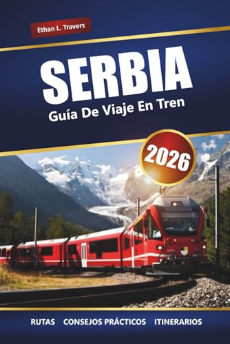 SERBIA GUÍA DE VIAJE EN TREN 2026: Explora viajes panorámicos en tren, ciudades históricas, paisajes balcánicos, itinerarios, mapas y consejos esenciales para tu aventura europea