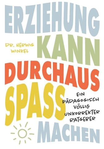 Erziehung kann durchaus Spaß machen: Ein pädagogisch völlig unkorrekter Ratgeber