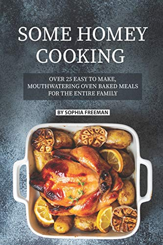 Some Homey Cooking: Over 25 Easy to Make, Mouthwatering Oven Baked Meals for The Entire Family