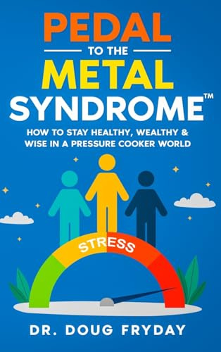 Pedal to the Metal Syndrome™: How to Stay Healthy, Wealthy & Wise in a Pressure Cooker World