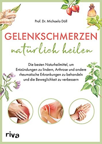 Gelenkschmerzen natürlich heilen: Die besten Naturheilmittel, um Entzündungen zu lindern, Arthrose und andere rheumatische Erkrankungen zu behandeln und die Beweglichkeit zu verbessern