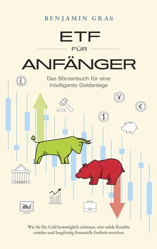 ETF für Anfänger - Das Börsenbuch für eine intelligente Geldanlage: Wie Sie Ihr Geld bestmöglich schützen, eine solide Rendite erzielen und langfristig finanzielle Freiheit erreichen