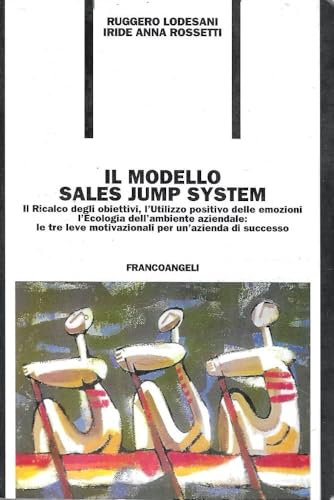 Il modello sales jump system. Il ricalco degli obiettivi, l'utilizzo positivo delle emozioni, l'ecologia dell'ambiente aziendale: le tre leve motivazionali...