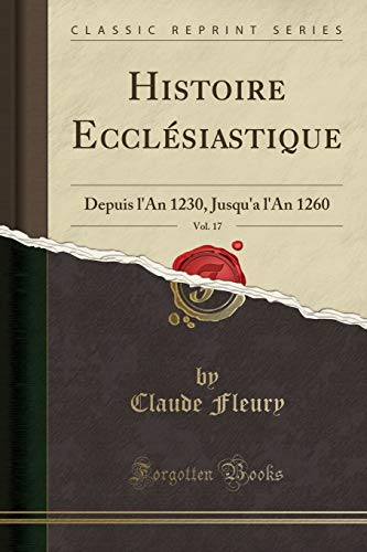 Histoire Ecclésiastique, Vol. 17: Depuis l'An 1230, Jusqu'a l'An 1260 (Classic Reprint)