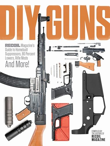 DIY GUNS: Recoil Magazine's Guide to Homebuilt Suppressors, 80 Percent Lowers, Rifle Mods and More!