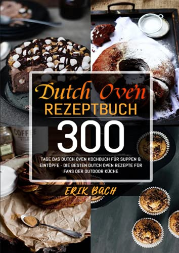 Dutch Oven Rezeptbuch: 300 Tage Das Dutch Oven Kochbuch für Suppen & Eintöpfe - Die besten Dutch Oven Rezepte für Fans der Outdoor Küche: 300 Tage Das ... Dutch Oven Rezepte für Fans der Outdoor Küche