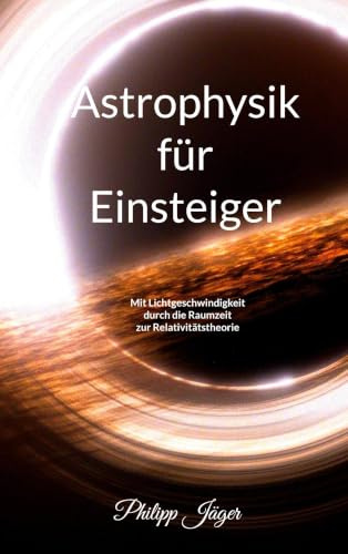 Astrophysik für Einsteiger (Farbversion): Mit Lichtgeschwindigkeit durch die Raumzeit zur Relativitätstheorie