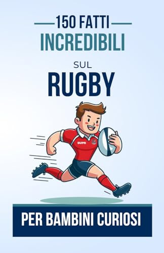 150 Fatti Incredibili sul Rugby per Bambini Curiosi: Un Libro Affascinante per Giovani Appassionati di Rugby | Il Regalo Perfetto per Ragazzi o Ragazze di età compresa tra 4 e 12 anni.