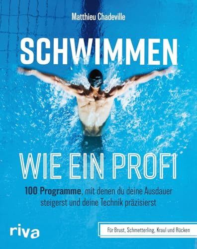 Schwimmen wie ein Profi: 100 Programme, mit denen du deine Ausdauer steigerst und deine Technik präzisierst – für Brust, Schmetterling, Kraul und Rücken | Mit Trainingsplänen
